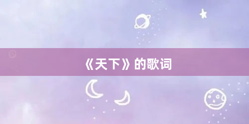 《天下》的歌词 - 社会焦点 - 权重目录