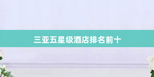 三亚五星级酒店排名前十 - 杂谈闲聊 - 权重目录