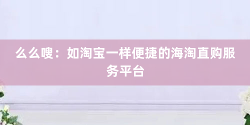 么么嗖：如淘宝一样便捷的海淘直购服务平台