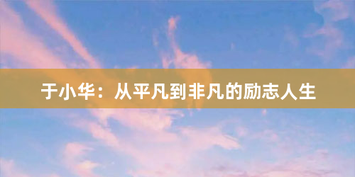于小华：从平凡到非凡的励志人生