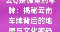 云Q是哪里的车牌：揭秘云南车牌背后的地理与文化密码