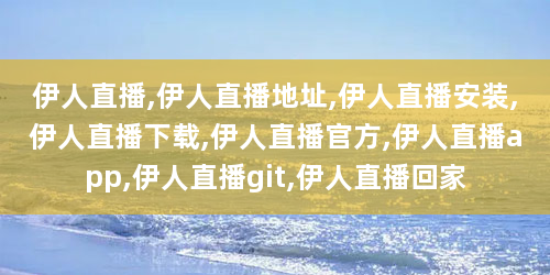 伊人直播,伊人直播地址,伊人直播安装,伊人直播下载,伊人直播官方,伊人直播app,伊人直播git,伊人直播回家