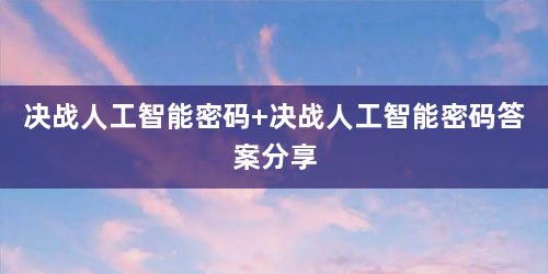 决战人工智能密码 决战人工智能密码答案分享