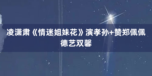 凌潇肃《情迷姐妹花》演孝孙 赞郑佩佩德艺双馨