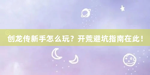 创龙传新手怎么玩？开荒避坑指南在此！