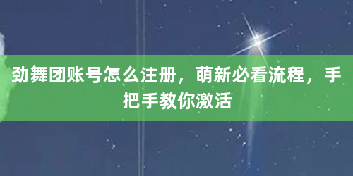 劲舞团账号怎么注册，萌新必看流程，手把手教你激活