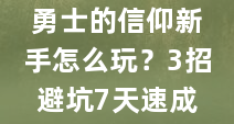 勇士的信仰新手怎么玩？3招避坑7天速成