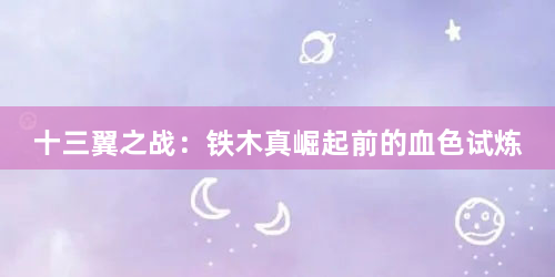 十三翼之战：铁木真崛起前的血色试炼