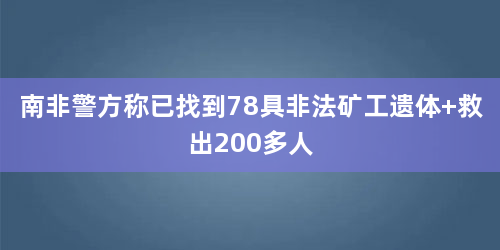 南非警方称已找到78具非法矿工遗体 救出200多人