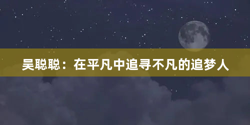 吴聪聪：在平凡中追寻不凡的追梦人