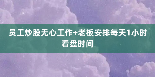 员工炒股无心工作 老板安排每天1小时看盘时间