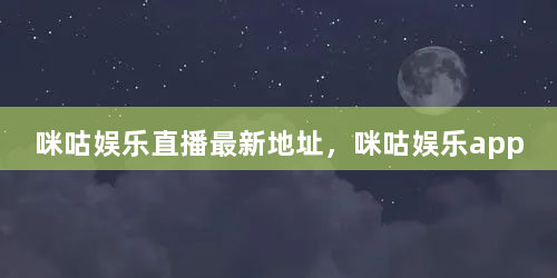 咪咕娱乐直播最新地址，咪咕娱乐app