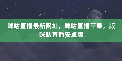 咪咕直播最新网址，咪咕直播苹果，版咪咕直播安卓版