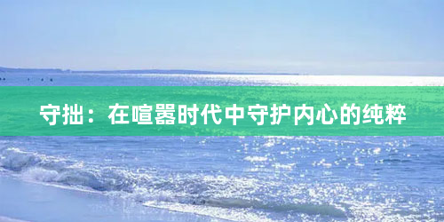 守拙：在喧嚣时代中守护内心的纯粹