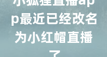 小狐狸直播app最近已经改名为小红帽直播了