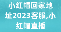 小红帽回家地址2023客服,小红帽直播