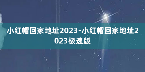 小红帽回家地址2023-小红帽回家地址2023极速版
