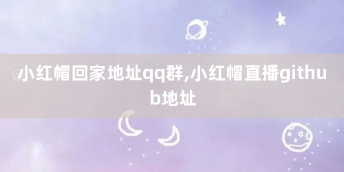 小红帽回家地址qq群,小红帽直播github地址