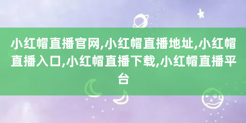 小红帽直播官网,小红帽直播地址,小红帽直播入口,小红帽直播下载,小红帽直播平台