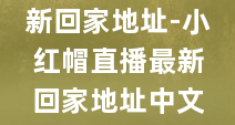 小红帽直播最新回家地址-小红帽直播最新回家地址中文版免费