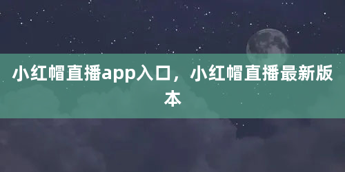 小红帽直播app入口，小红帽直播最新版本