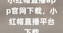 小红帽直播app官网下载，小红帽直播平台下载