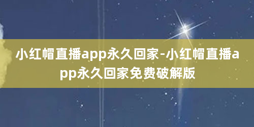 小红帽直播app永久回家-小红帽直播app永久回家免费破解版