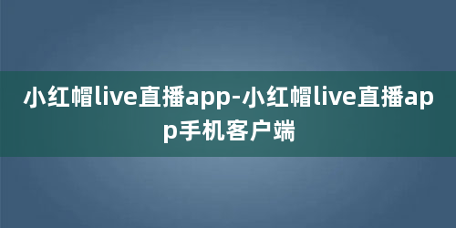 小红帽live直播app-小红帽live直播app手机客户端