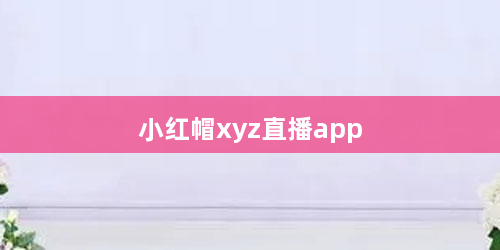 小红帽xyz直播app