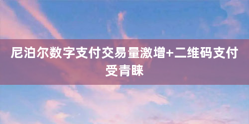 尼泊尔数字支付交易量激增 二维码支付受青睐