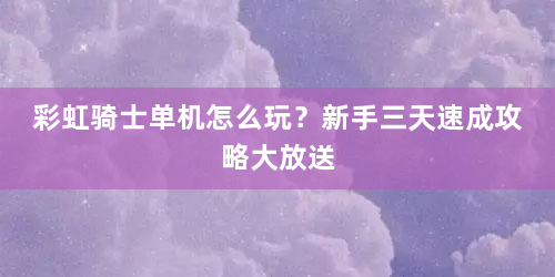 彩虹骑士单机怎么玩？新手三天速成攻略大放送