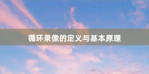 循环录像的定义与基本原理