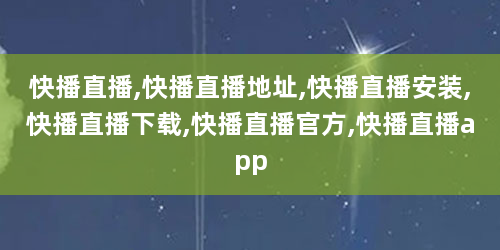 快播直播,快播直播地址,快播直播安装,快播直播下载,快播直播官方,快播直播app