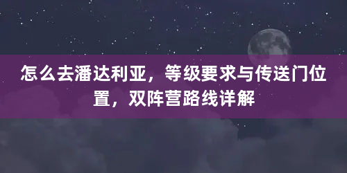 怎么去潘达利亚，等级要求与传送门位置，双阵营路线详解