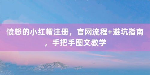 愤怒的小红帽注册，官网流程+避坑指南，手把手图文教学