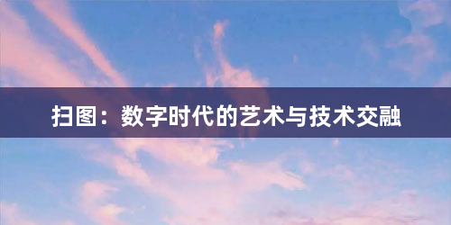 扫图：数字时代的艺术与技术交融