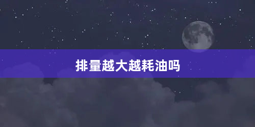 排量越大越耗油吗