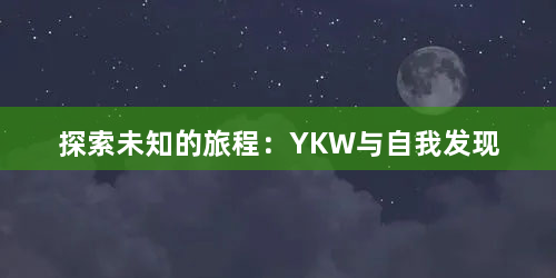 探索未知的旅程：YKW与自我发现