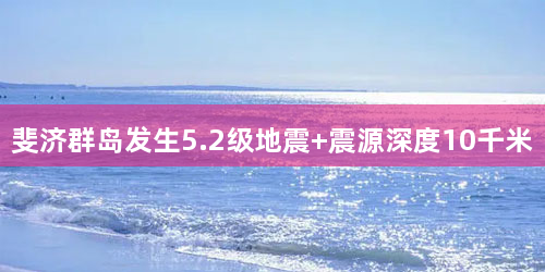 斐济群岛发生5.2级地震 震源深度10千米