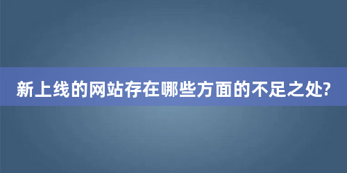 新上线的网站存在哪些方面的不足之处?