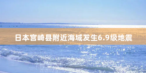 日本宫崎县附近海域发生6.9级地震