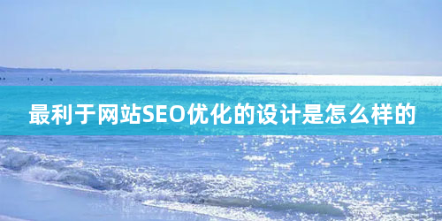 最利于网站SEO优化的设计是怎么样的