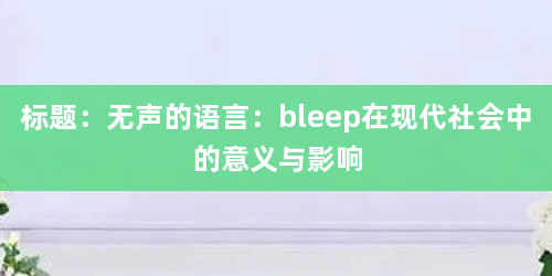 标题：无声的语言：bleep在现代社会中的意义与影响
