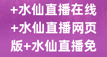 水仙直播官网 水仙直播免费在线观看 水仙直播免费观看 水仙直播在线 水仙直播网页版 水仙直播免费在线观看网站 东北水仙直播 水仙直播破解版