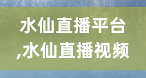 水仙直播平台,水仙直播视频