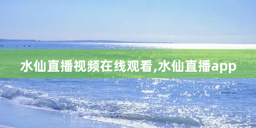 水仙直播视频在线观看,水仙直播app