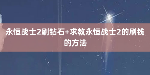 永恒战士2刷钻石 求教永恒战士2的刷钱的方法