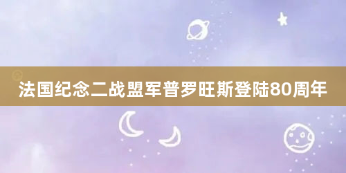 法国纪念二战盟军普罗旺斯登陆80周年