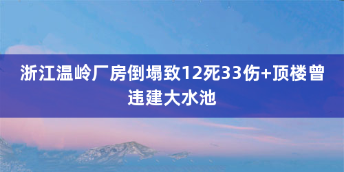 浙江温岭厂房倒塌致12死33伤 顶楼曾违建大水池