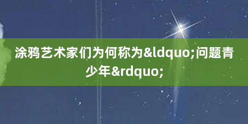 涂鸦艺术家们为何称为“问题青少年”